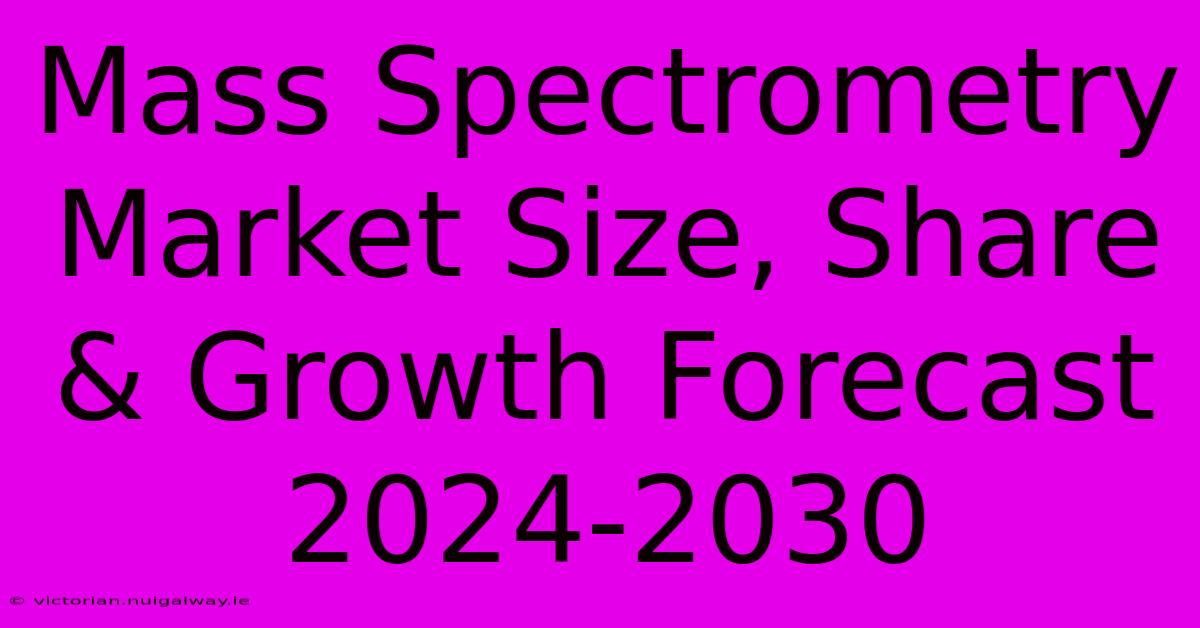 Mass Spectrometry Market Size, Share & Growth Forecast 2024-2030 