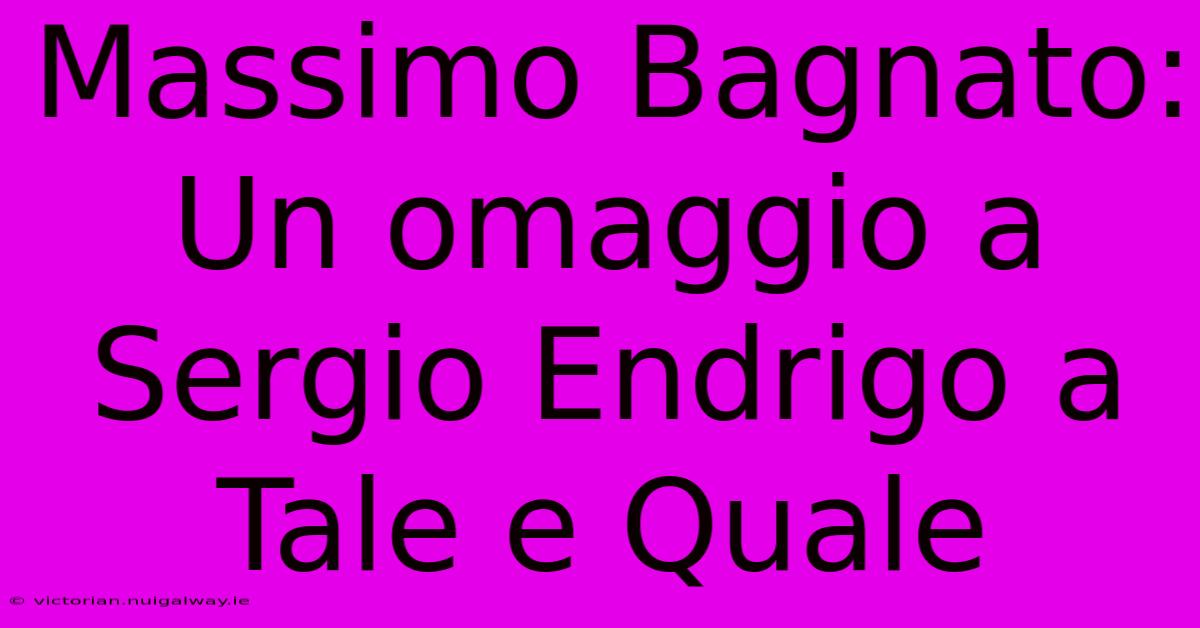 Massimo Bagnato: Un Omaggio A Sergio Endrigo A Tale E Quale