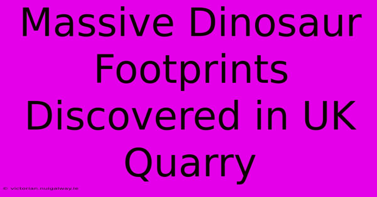 Massive Dinosaur Footprints Discovered In UK Quarry