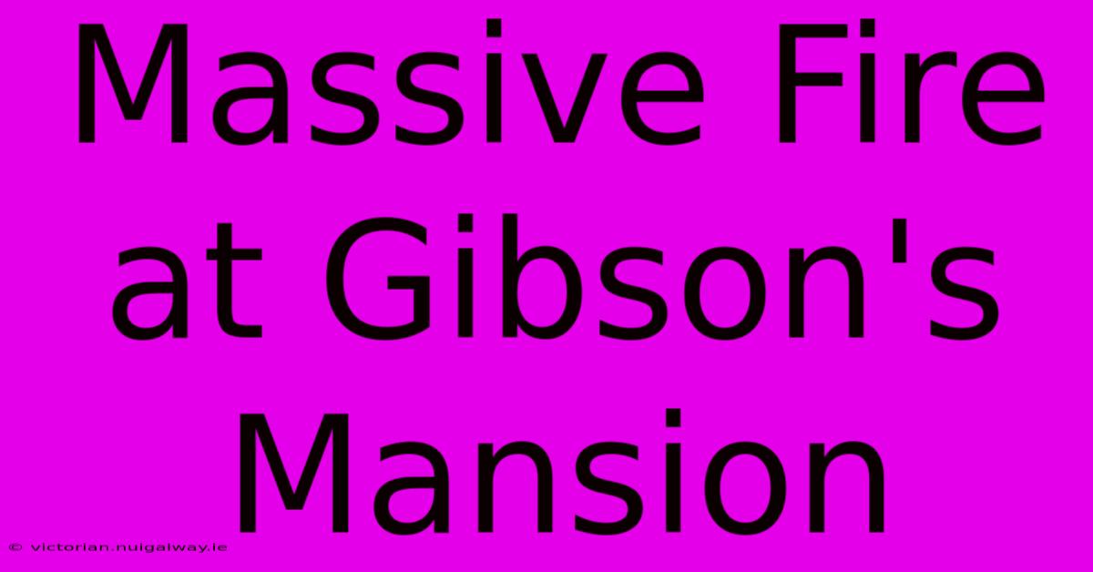 Massive Fire At Gibson's Mansion