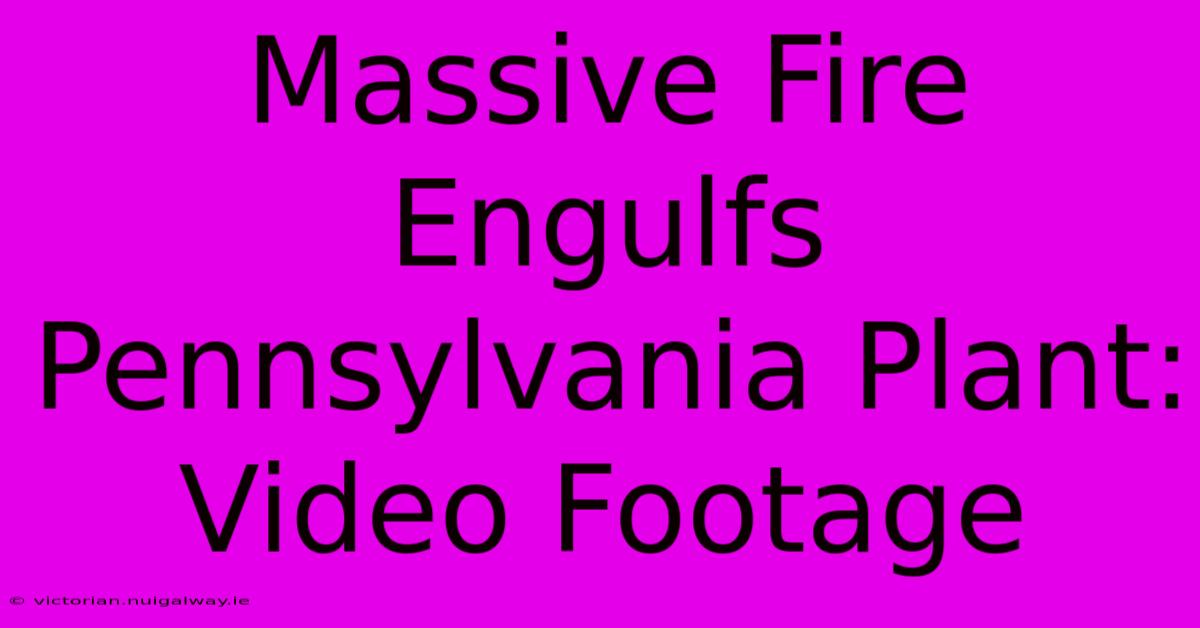 Massive Fire Engulfs Pennsylvania Plant: Video Footage