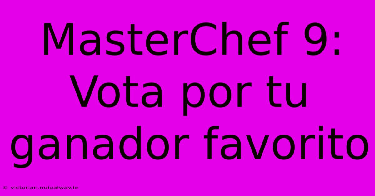 MasterChef 9: Vota Por Tu Ganador Favorito