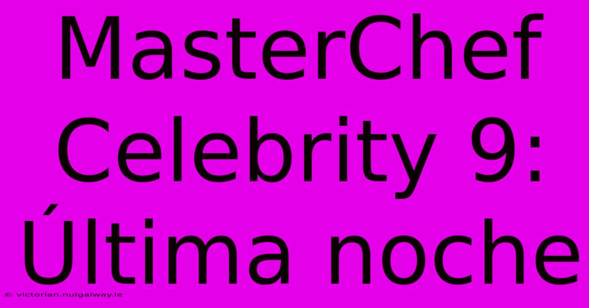 MasterChef Celebrity 9: Última Noche