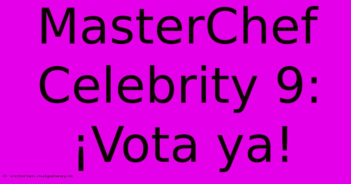 MasterChef Celebrity 9:  ¡Vota Ya!