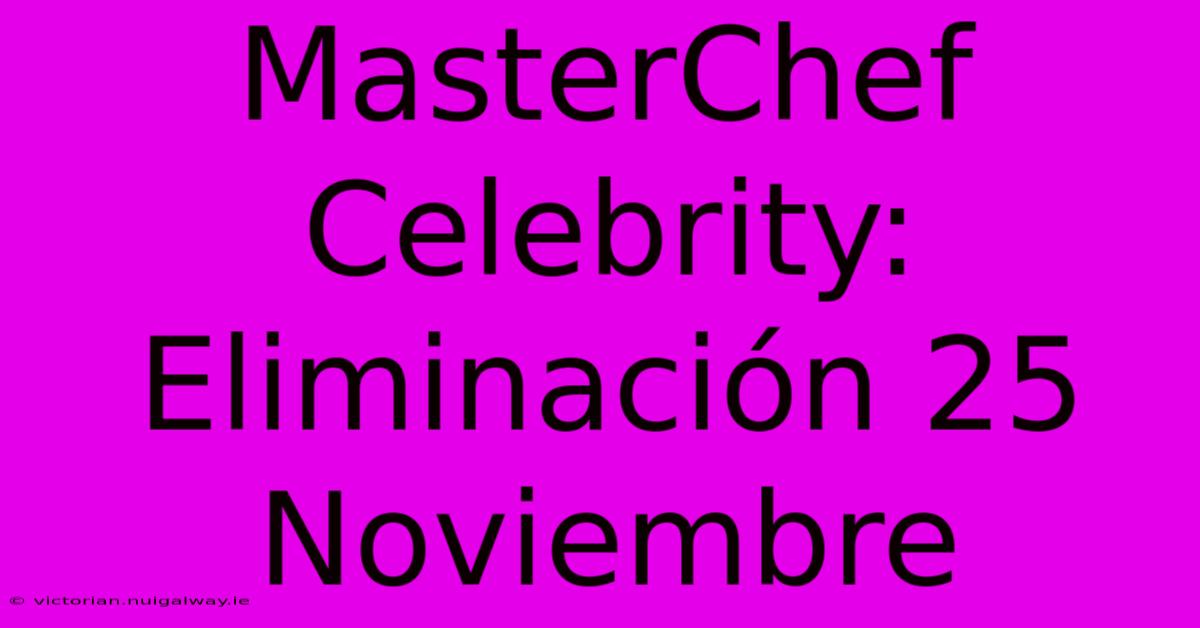 MasterChef Celebrity: Eliminación 25 Noviembre