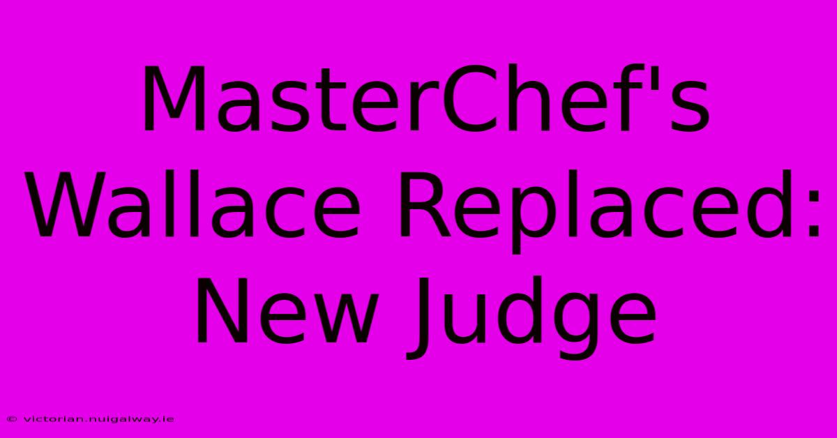 MasterChef's Wallace Replaced: New Judge