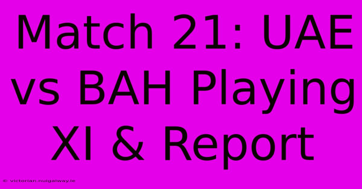 Match 21: UAE Vs BAH Playing XI & Report