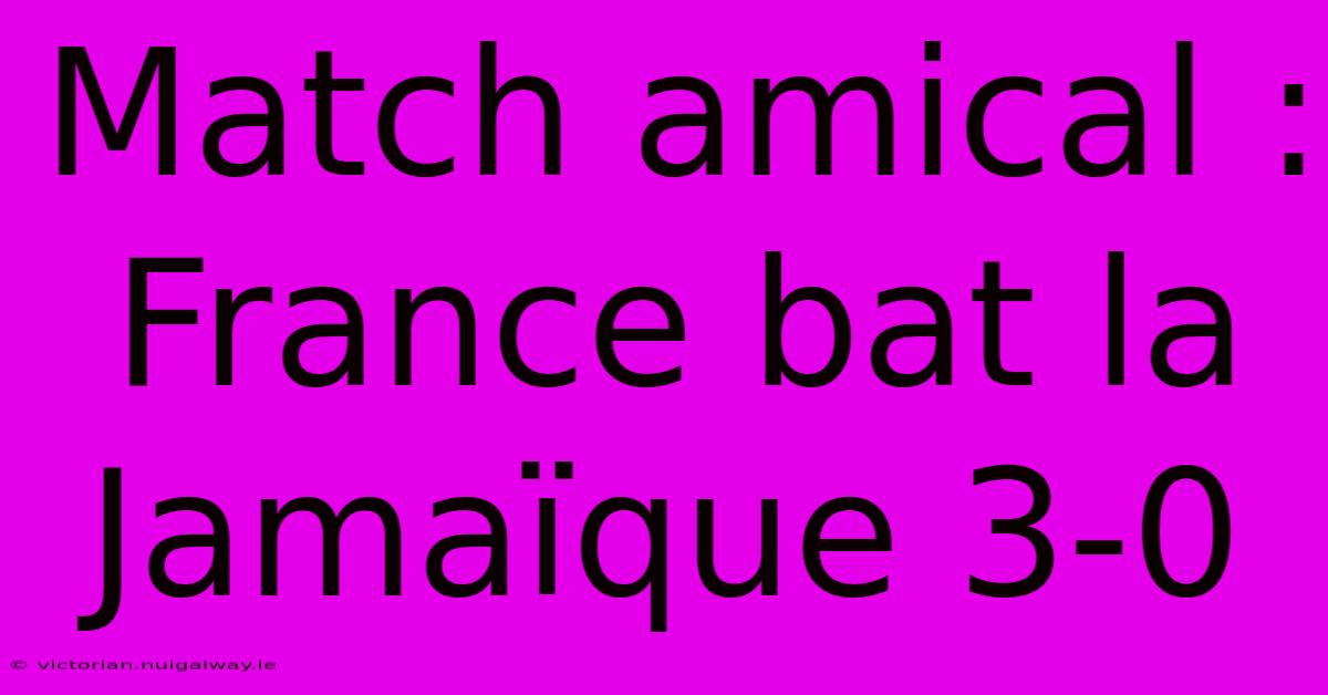 Match Amical : France Bat La Jamaïque 3-0