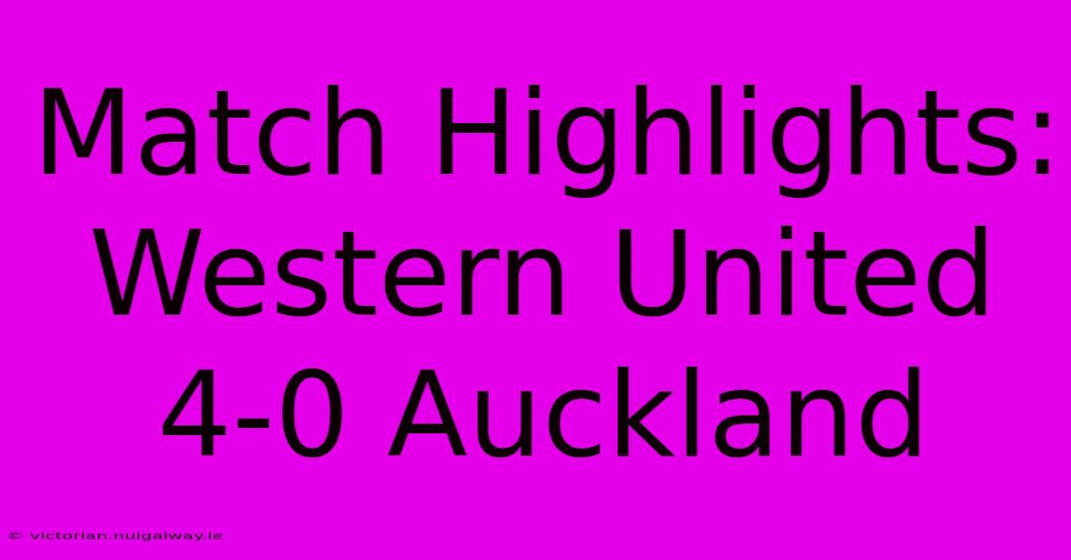 Match Highlights: Western United 4-0 Auckland