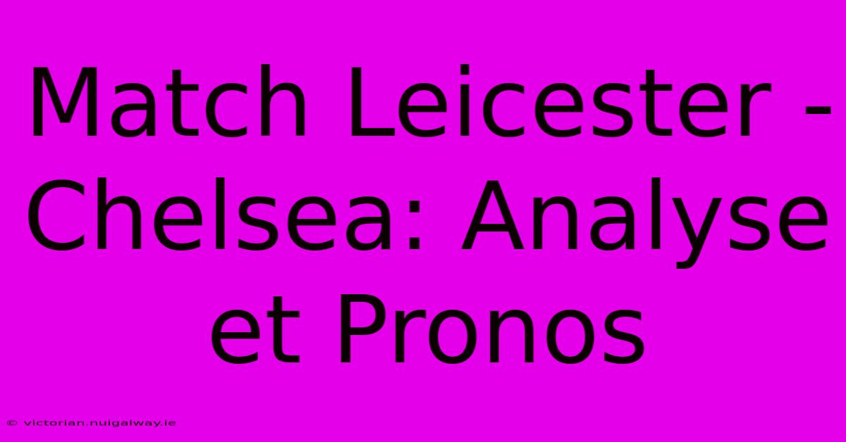 Match Leicester - Chelsea: Analyse Et Pronos