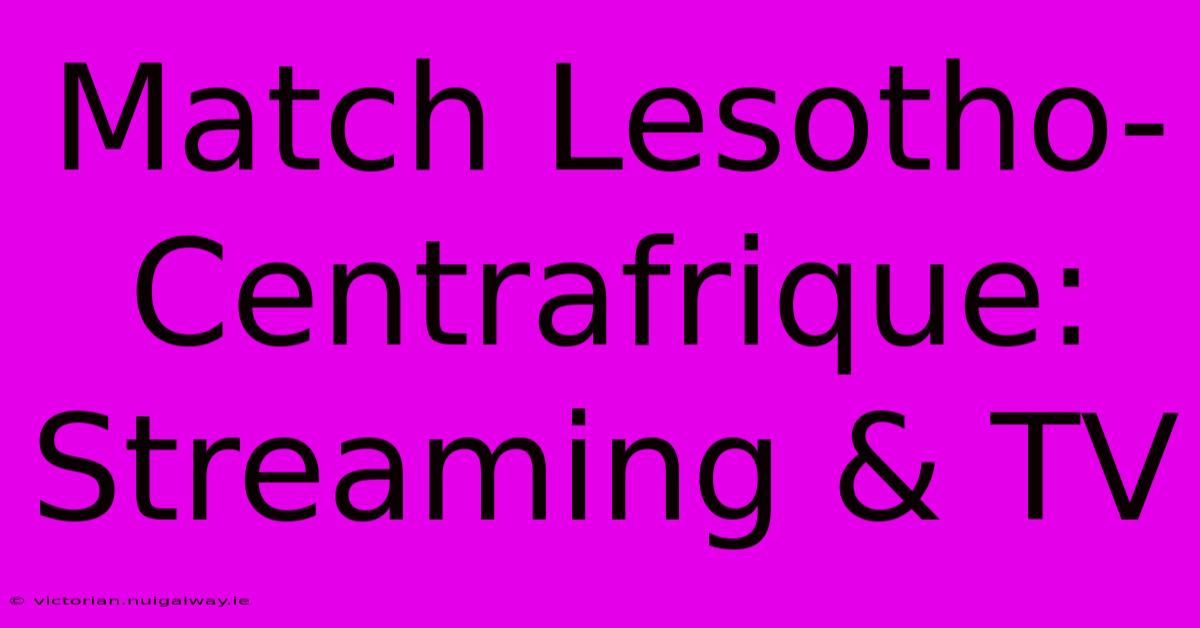 Match Lesotho-Centrafrique: Streaming & TV