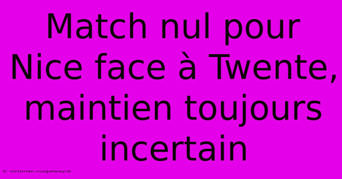 Match Nul Pour Nice Face À Twente, Maintien Toujours Incertain