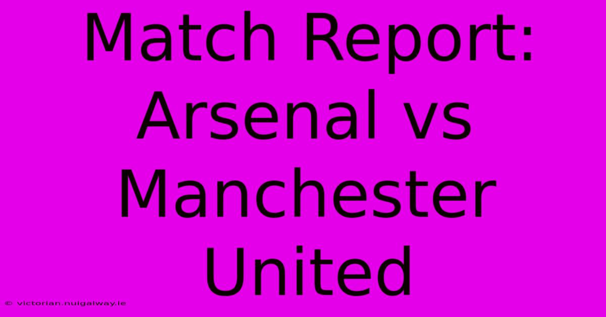 Match Report: Arsenal Vs Manchester United