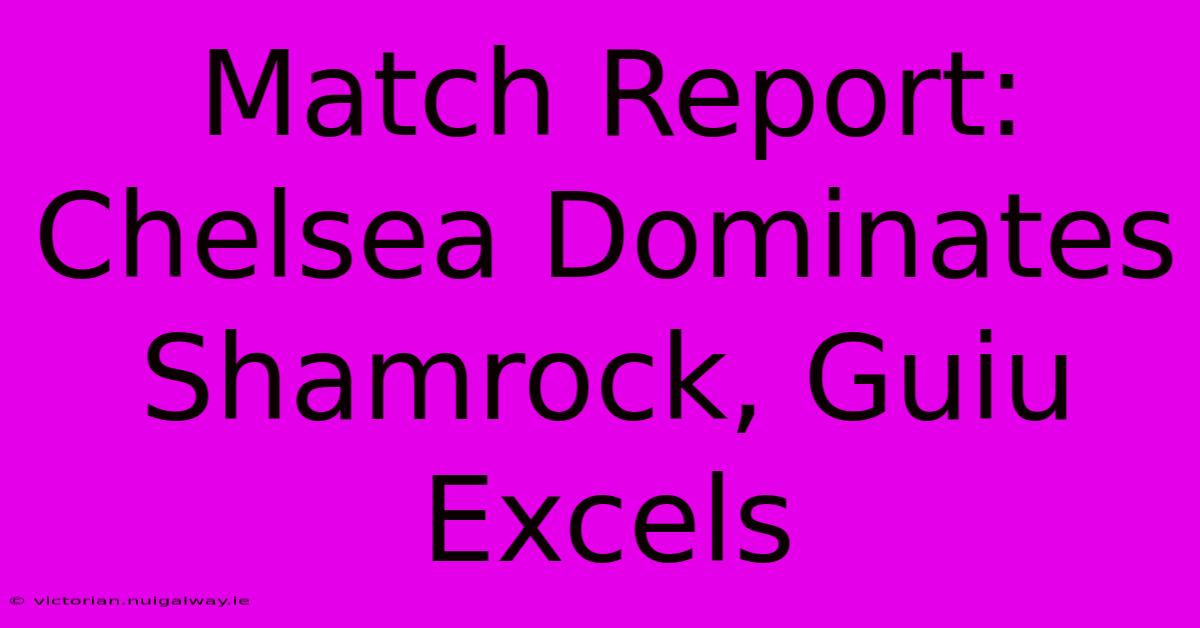 Match Report: Chelsea Dominates Shamrock, Guiu Excels