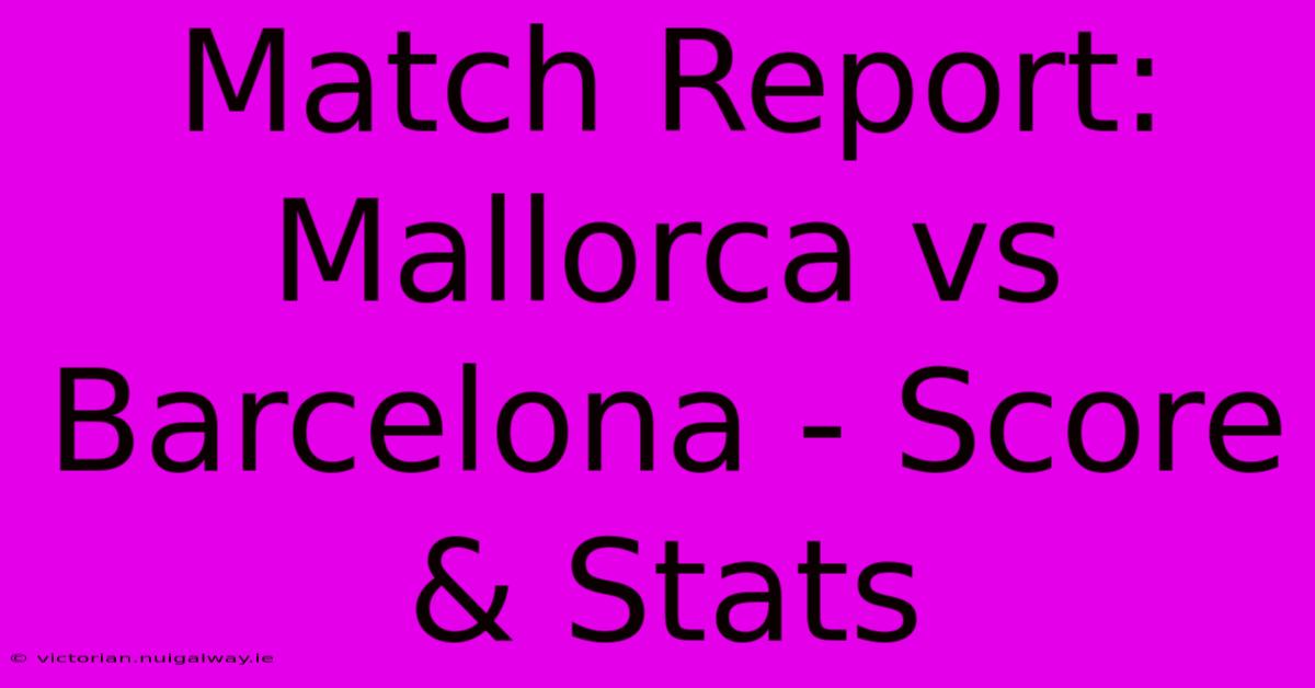 Match Report: Mallorca Vs Barcelona - Score & Stats