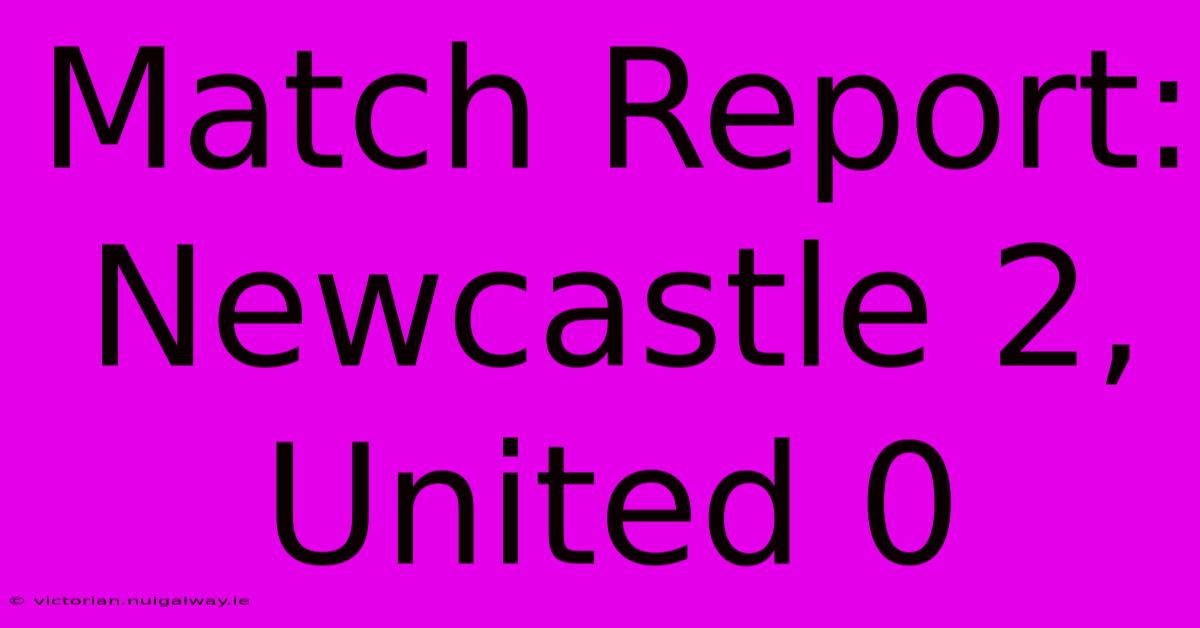 Match Report: Newcastle 2, United 0