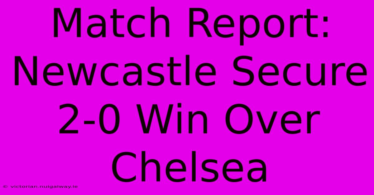 Match Report: Newcastle Secure 2-0 Win Over Chelsea 