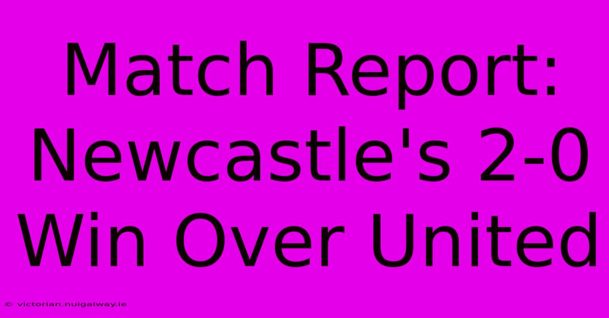 Match Report: Newcastle's 2-0 Win Over United