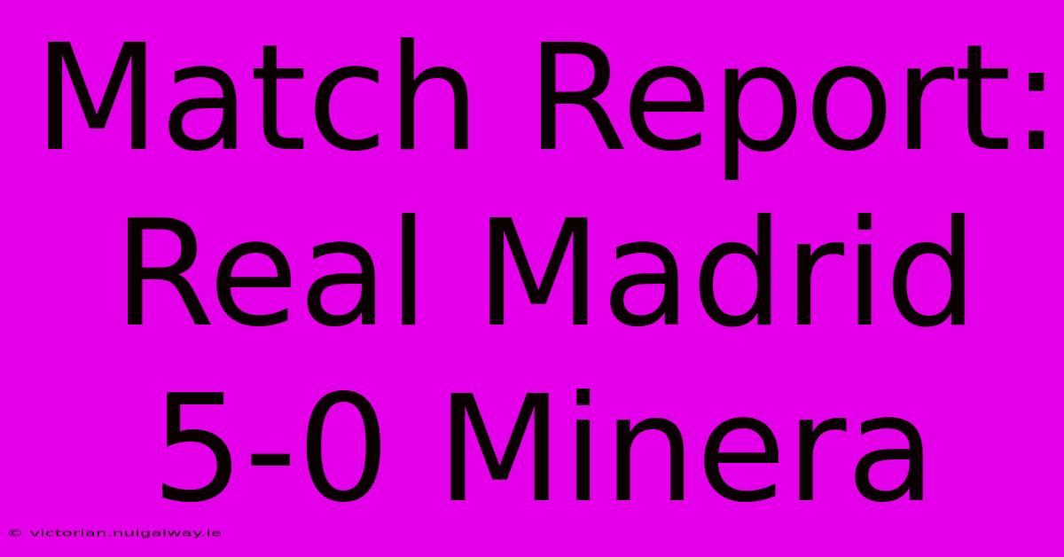 Match Report: Real Madrid 5-0 Minera