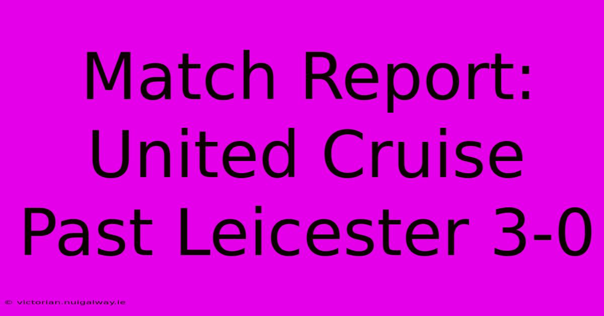 Match Report: United Cruise Past Leicester 3-0