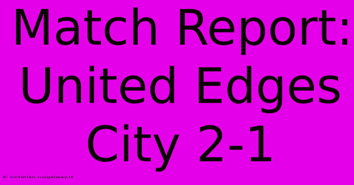 Match Report: United Edges City 2-1