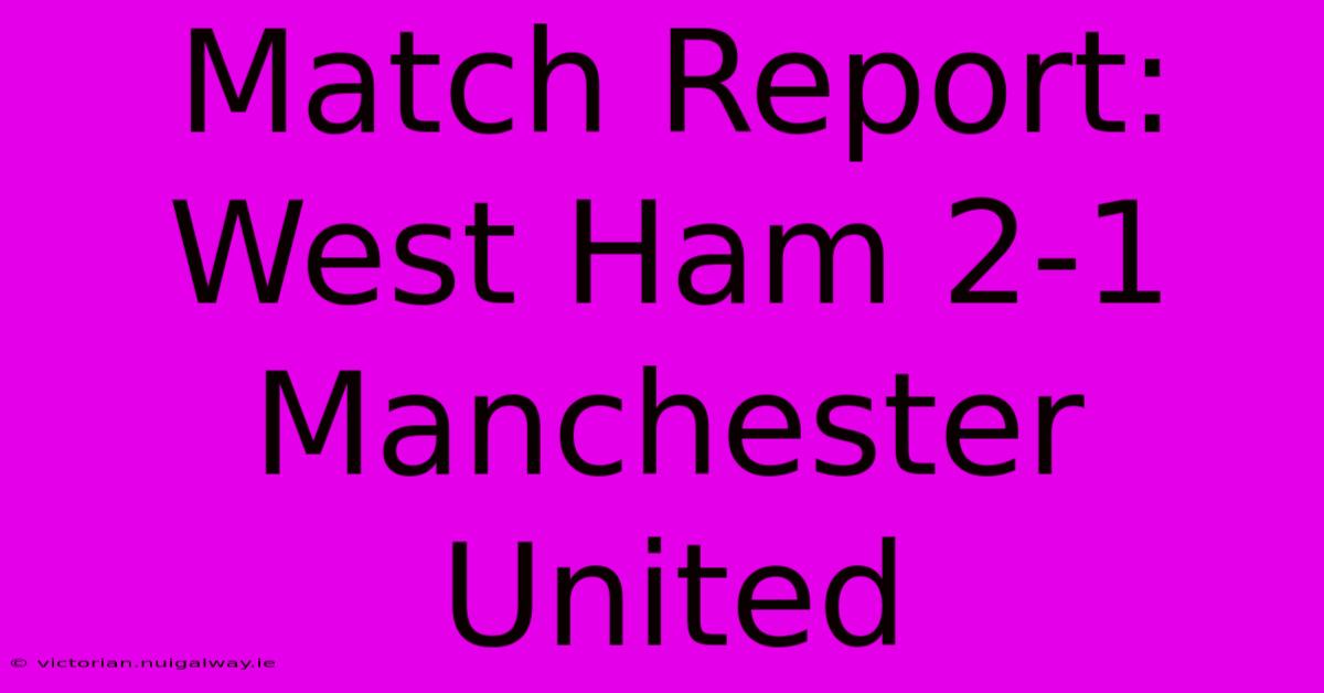 Match Report: West Ham 2-1 Manchester United 