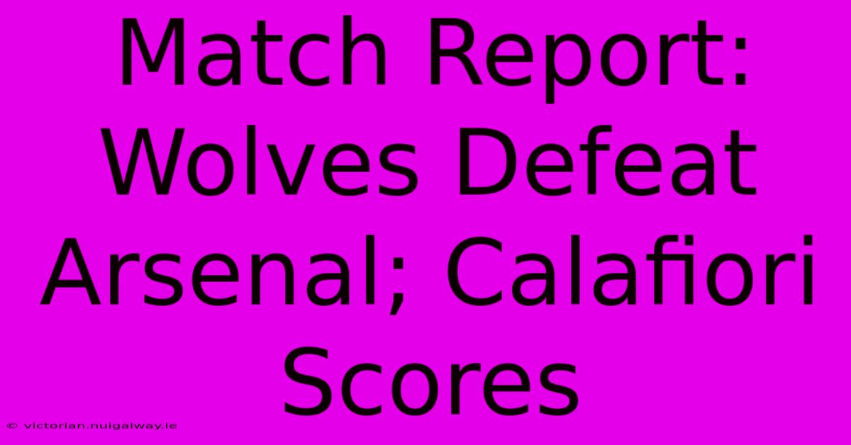 Match Report: Wolves Defeat Arsenal; Calafiori Scores