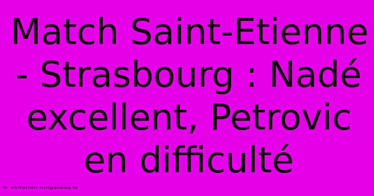 Match Saint-Etienne - Strasbourg : Nadé Excellent, Petrovic En Difficulté