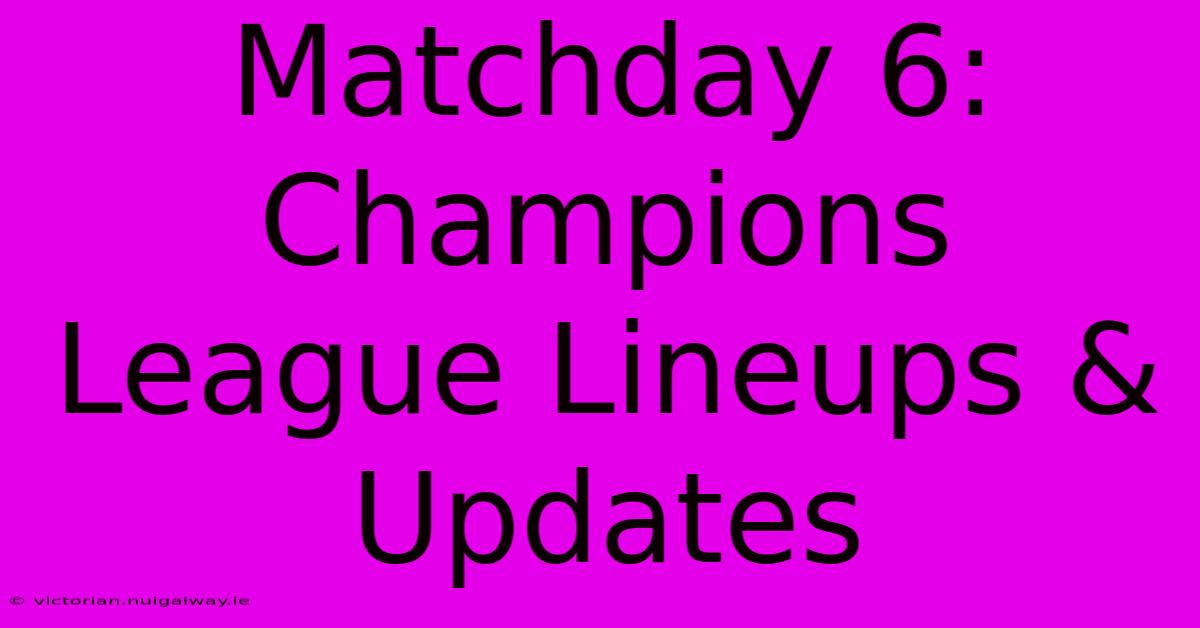 Matchday 6: Champions League Lineups & Updates