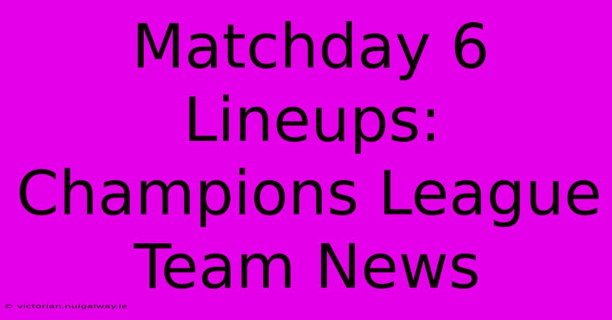 Matchday 6 Lineups: Champions League Team News