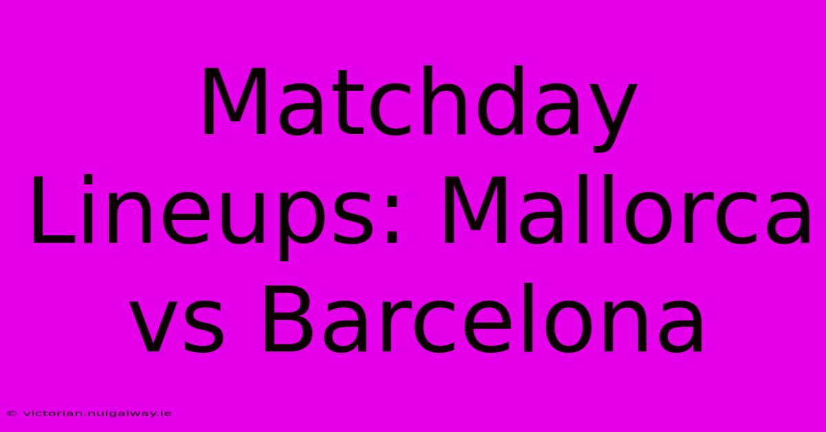 Matchday Lineups: Mallorca Vs Barcelona