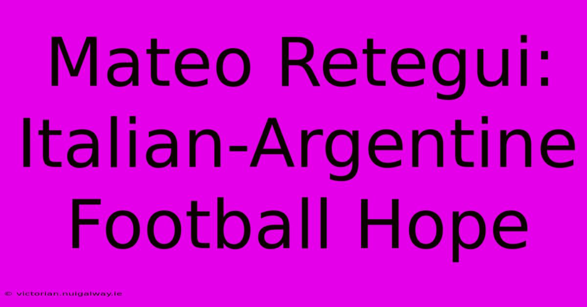 Mateo Retegui: Italian-Argentine Football Hope