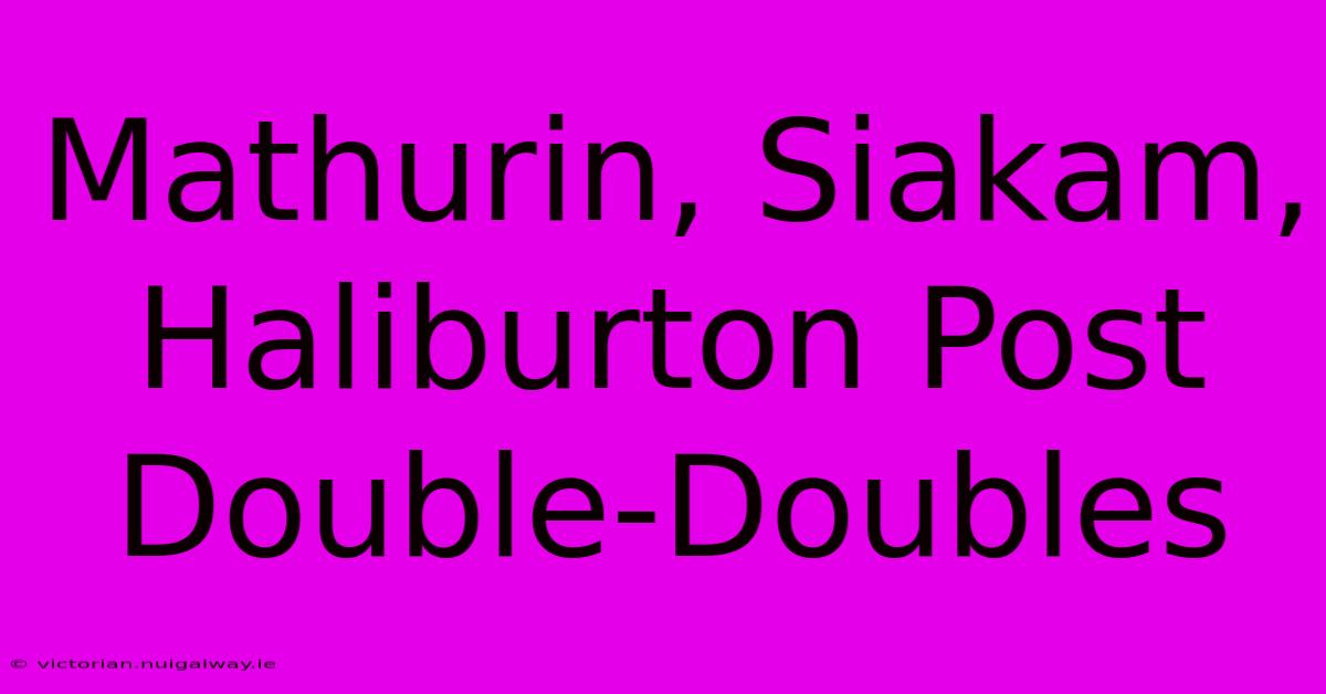 Mathurin, Siakam, Haliburton Post Double-Doubles