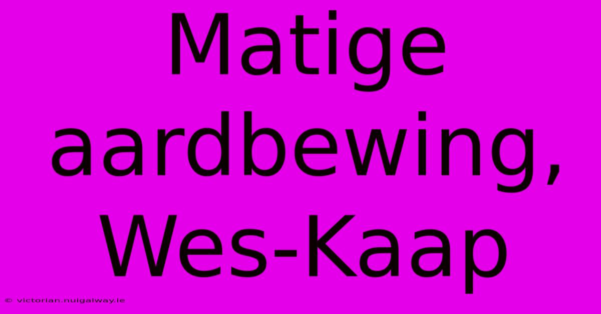 Matige Aardbewing, Wes-Kaap