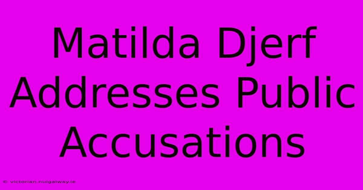 Matilda Djerf Addresses Public Accusations