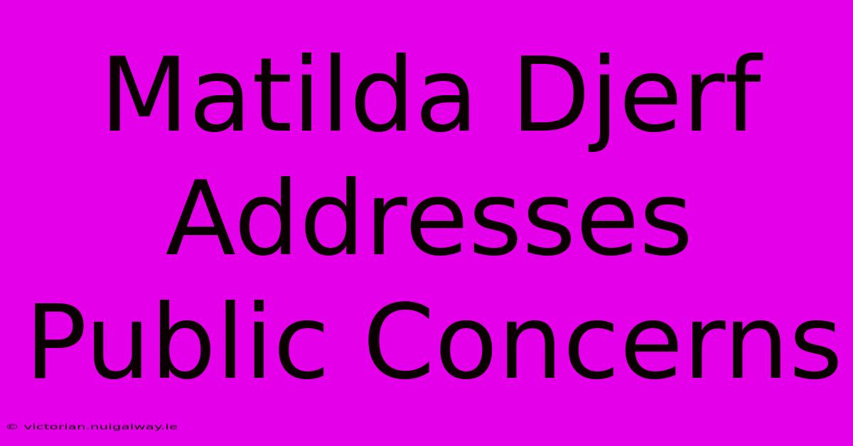 Matilda Djerf Addresses Public Concerns