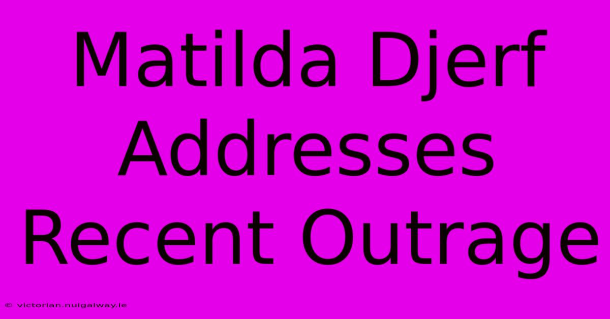 Matilda Djerf Addresses Recent Outrage