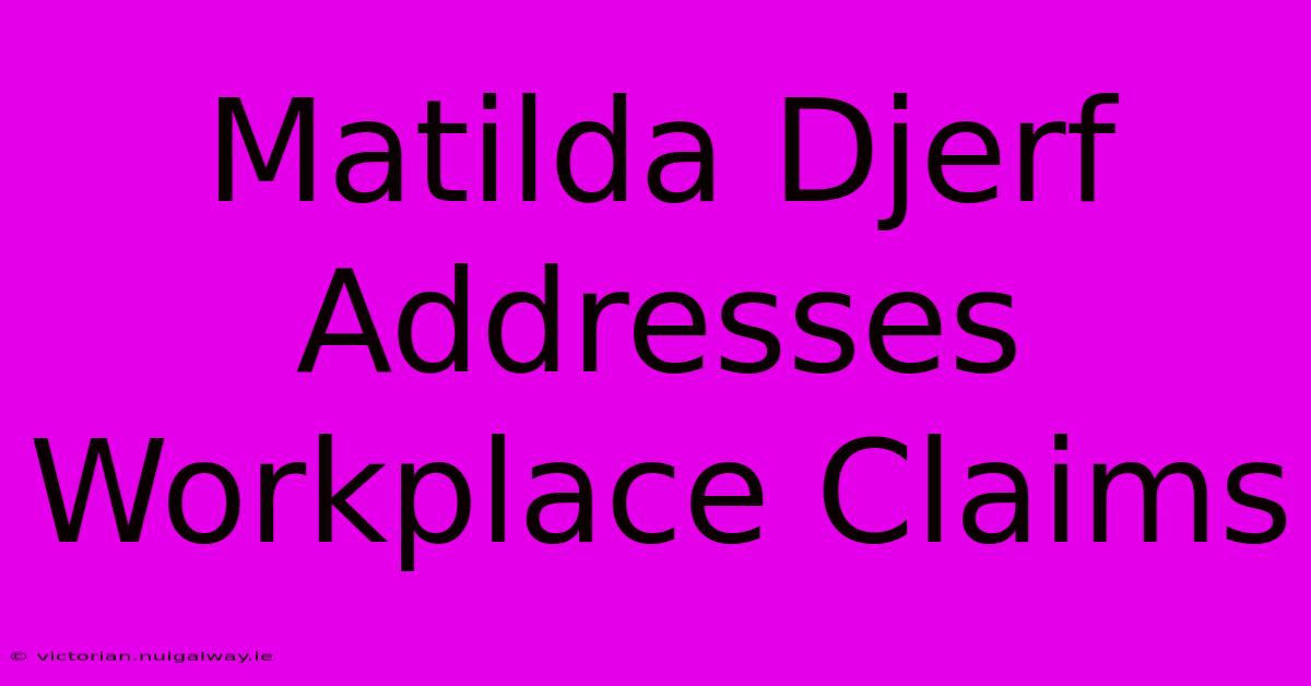 Matilda Djerf Addresses Workplace Claims