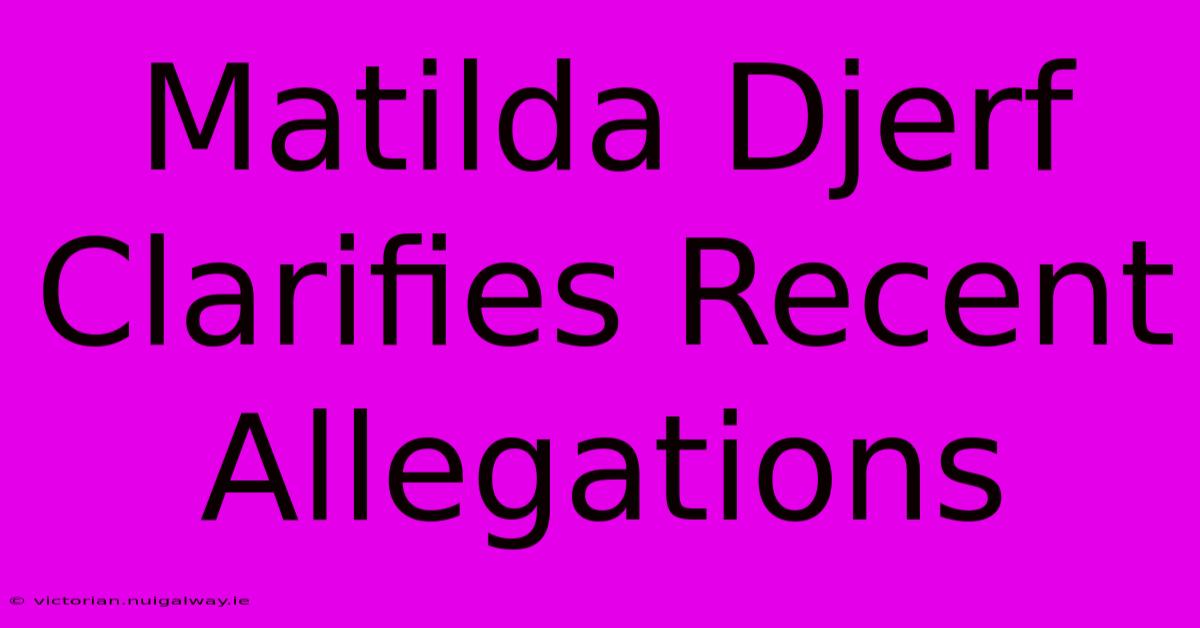 Matilda Djerf Clarifies Recent Allegations