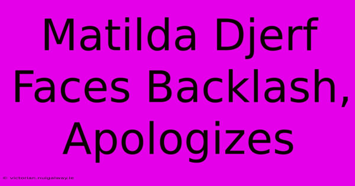 Matilda Djerf Faces Backlash, Apologizes