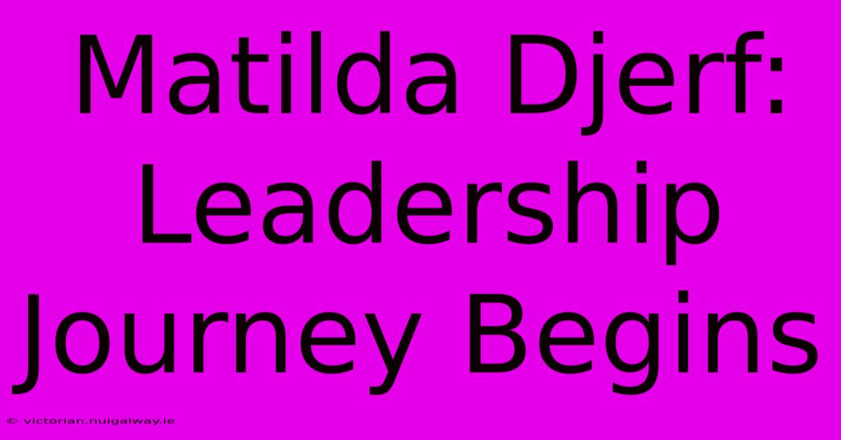 Matilda Djerf:  Leadership Journey Begins