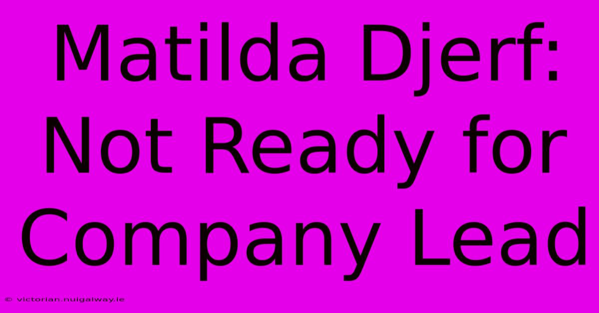 Matilda Djerf: Not Ready For Company Lead