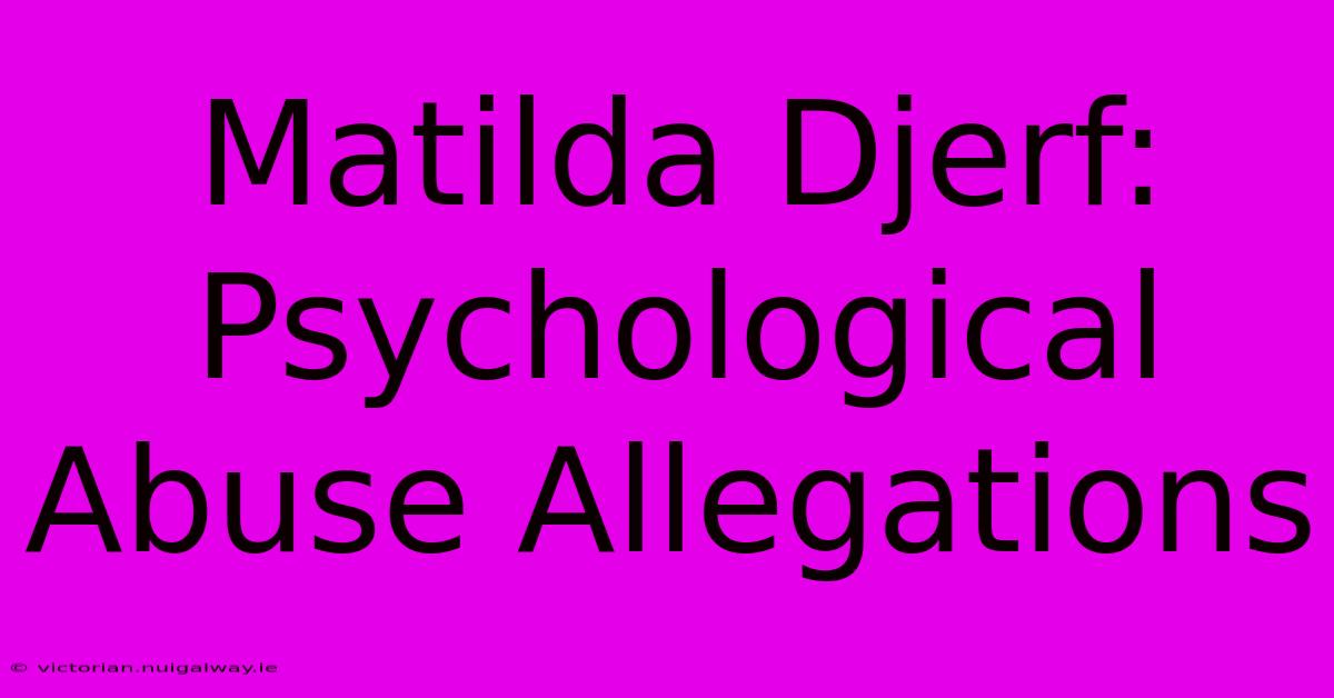 Matilda Djerf: Psychological Abuse Allegations