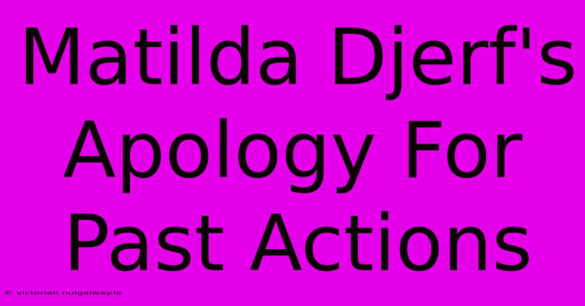 Matilda Djerf's Apology For Past Actions