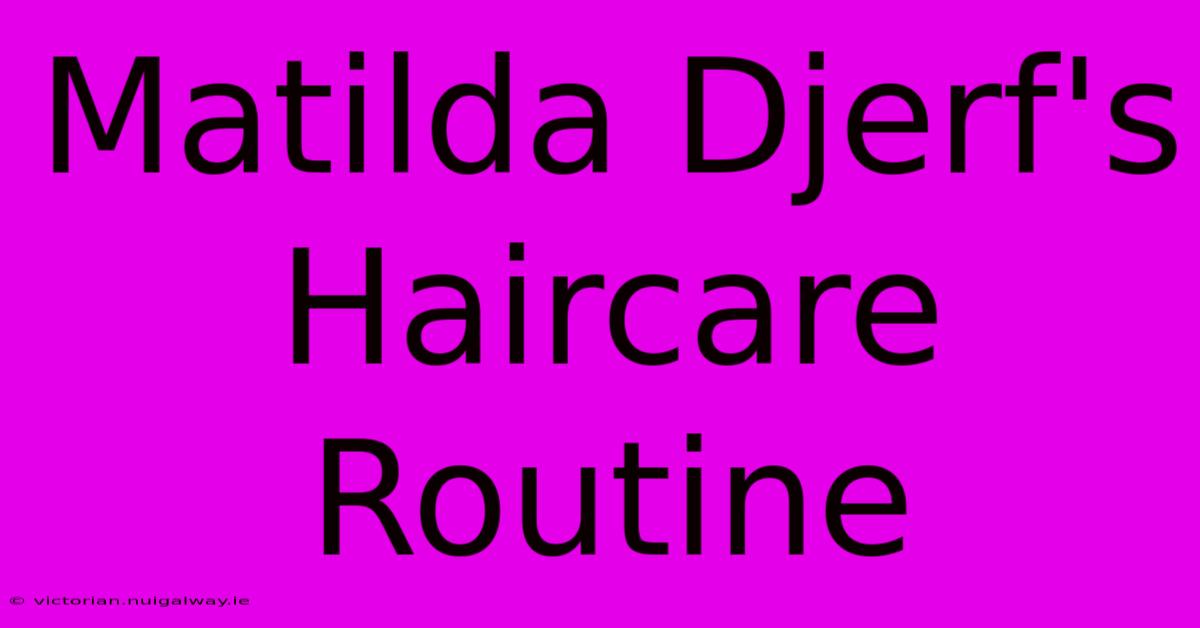 Matilda Djerf's Haircare Routine