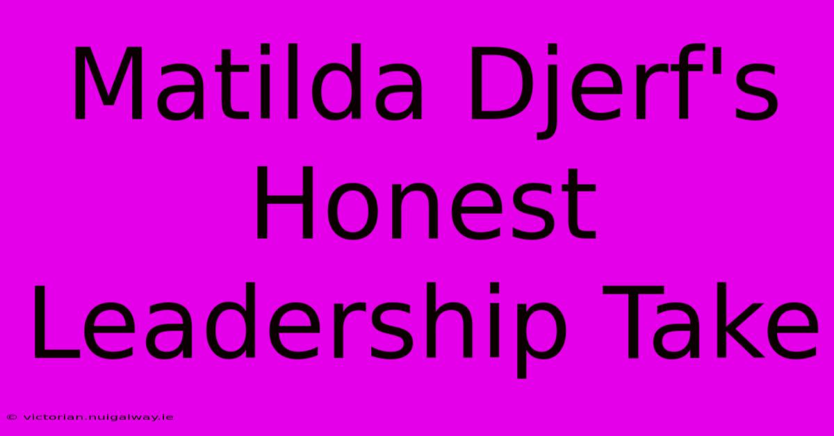 Matilda Djerf's Honest Leadership Take