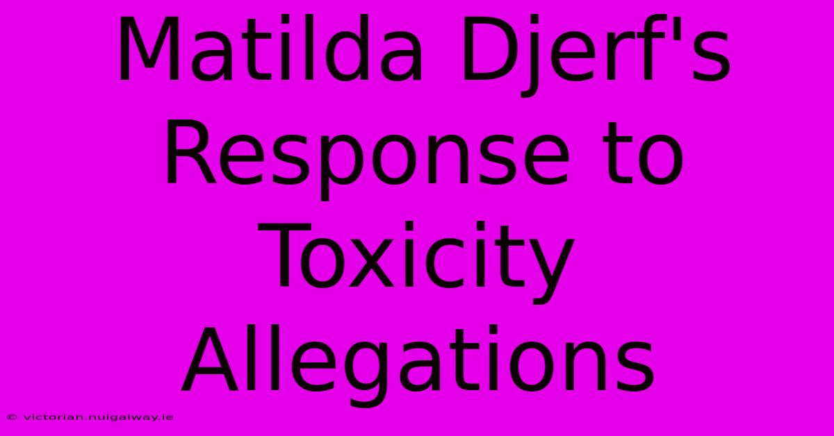 Matilda Djerf's Response To Toxicity Allegations