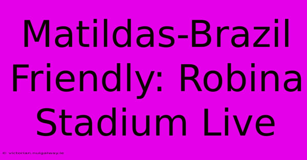 Matildas-Brazil Friendly: Robina Stadium Live