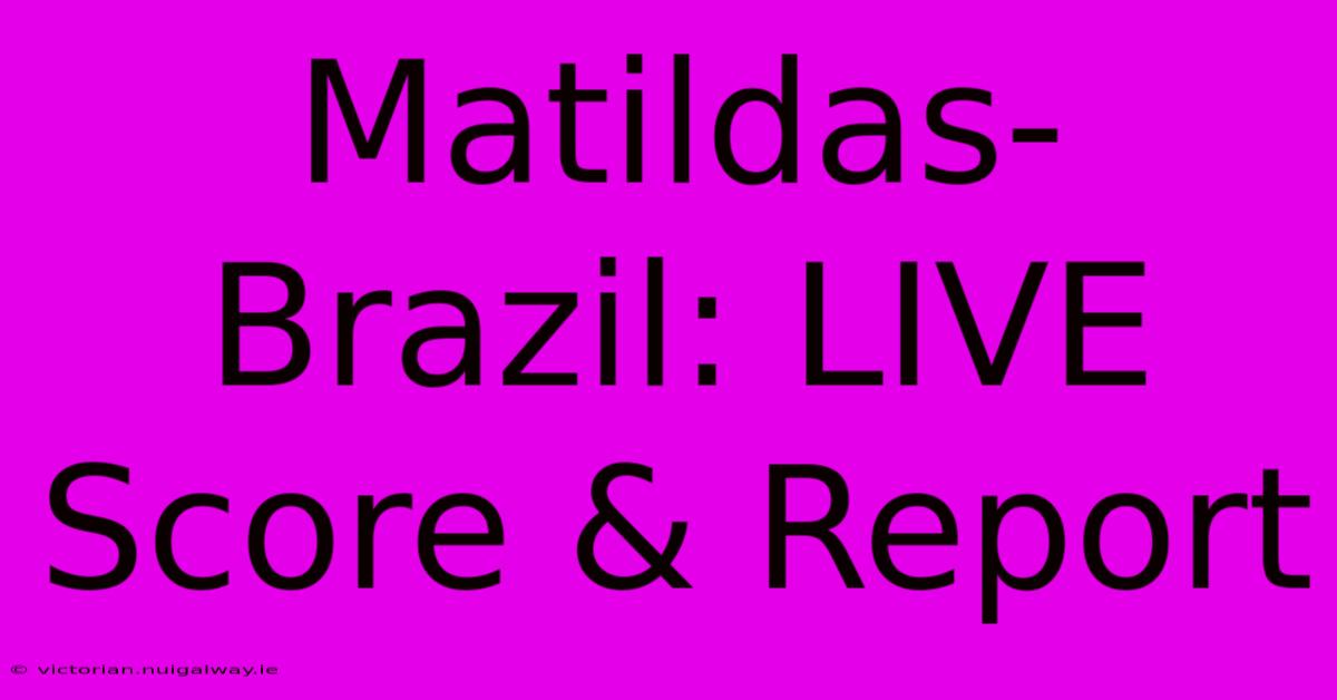 Matildas-Brazil: LIVE Score & Report