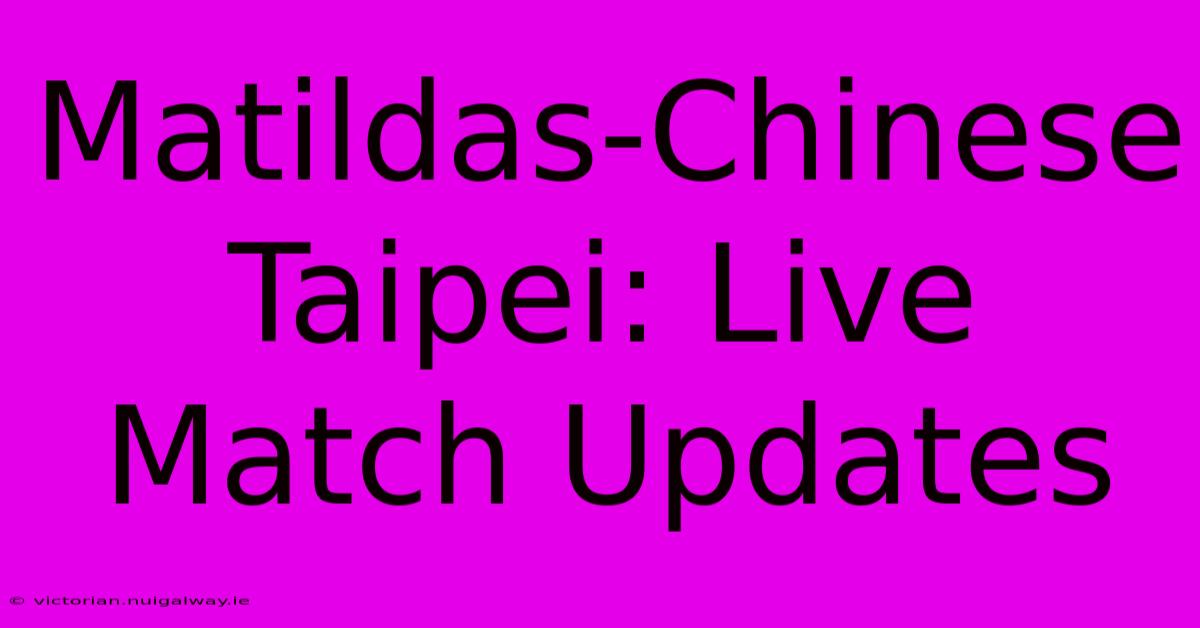 Matildas-Chinese Taipei: Live Match Updates